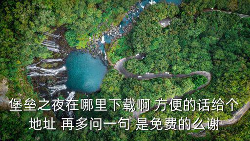 堡垒之夜在哪里下载啊 方便的话给个地址 再多问一句 是免费的么谢