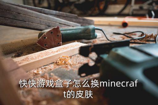 mc国际版手游怎么换皮肤，快快游戏盒子怎么换minecraft的皮肤