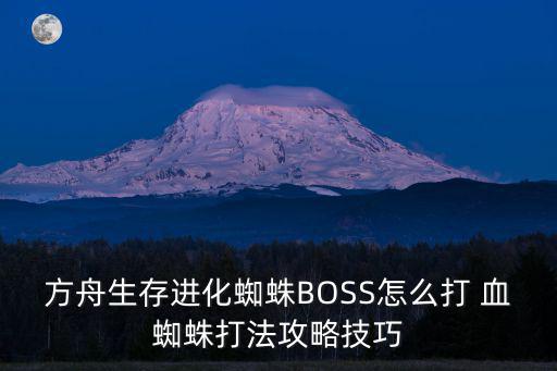 方舟生存进化蜘蛛BOSS怎么打 血蜘蛛打法攻略技巧