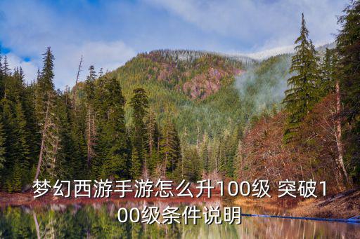 梦幻西游手游怎么升100级 突破100级条件说明