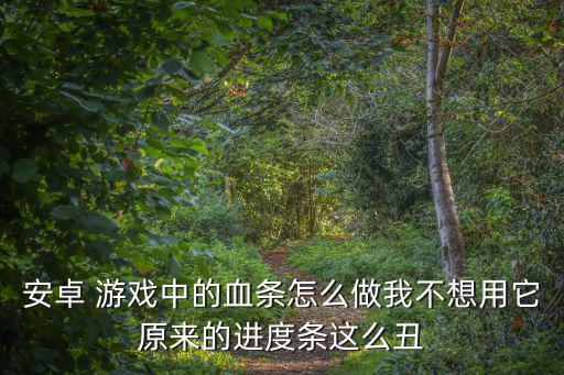 安卓 游戏中的血条怎么做我不想用它原来的进度条这么丑