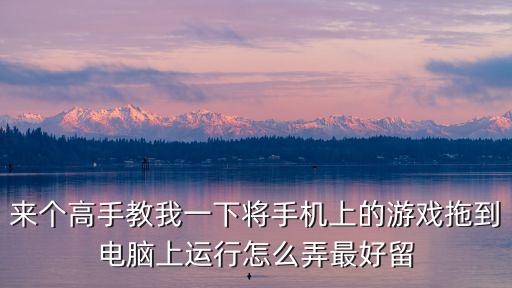 来个高手教我一下将手机上的游戏拖到电脑上运行怎么弄最好留