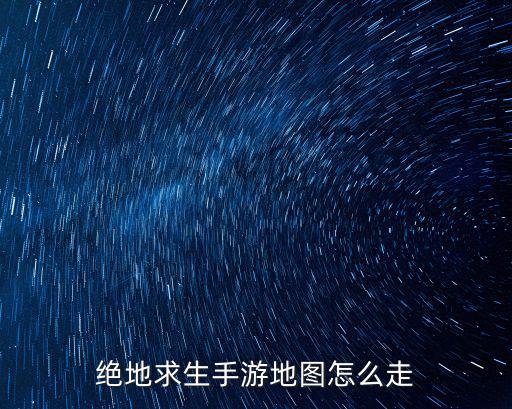 绝地求生手游地图怎么走