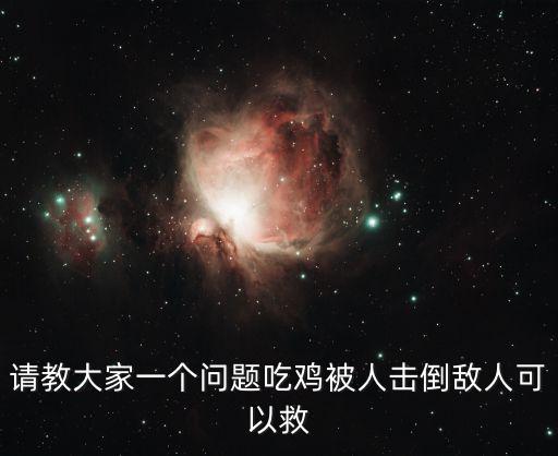 手游吃鸡残血了敌人冲脸怎么办，请教大家一个问题吃鸡被人击倒敌人可以救