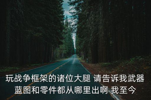 使命召唤手游怎么刷枪械蓝图，玩战争框架的诸位大腿 请告诉我武器蓝图和零件都从哪里出啊 我至今