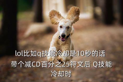 lol比如q技能冷却是10秒的话 带个减CD百分之25符文后 Q技能冷却时
