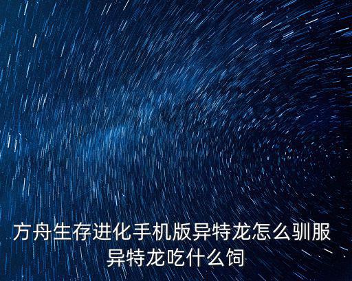 方舟生存进化手机版异特龙怎么驯服 异特龙吃什么饲