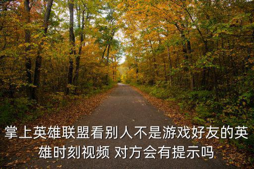 掌上英雄联盟看别人不是游戏好友的英雄时刻视频 对方会有提示吗