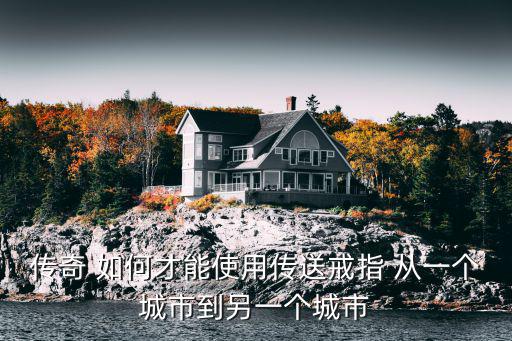 传奇 如何才能使用传送戒指 从一个城市到另一个城市