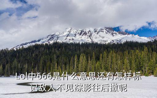 Lol中666是什么意思还有怎样标记敌人不见踪影往后撤呢