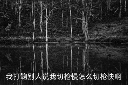 我打鞠别人说我切枪慢怎么切枪快啊