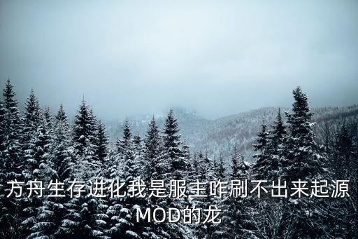 方舟生存进化我是服主咋刷不出来起源MOD的龙