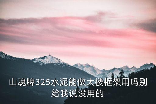 山魂牌325水泥能做大楼框架用吗别给我说没用的