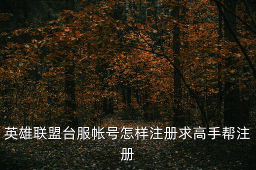 英雄联盟台服帐号怎样注册求高手帮注册