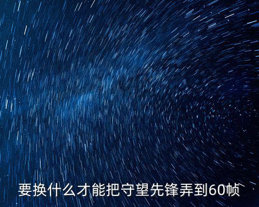 要换什么才能把守望先锋弄到60帧