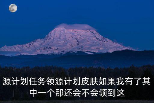 源计划任务领源计划皮肤如果我有了其中一个那还会不会领到这