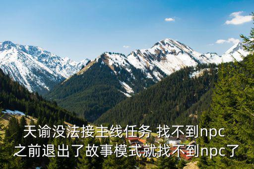天谕手游教书先生任务怎么接不了，天谕没法接主线任务 找不到npc 之前退出了故事模式就找不到npc了
