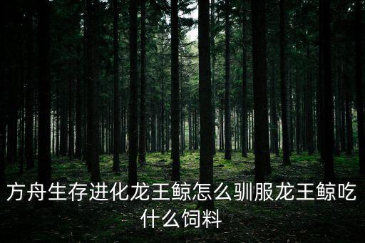 方舟生存进化龙王鲸怎么驯服龙王鲸吃什么饲料