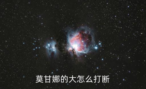 莫甘娜的大怎么打断