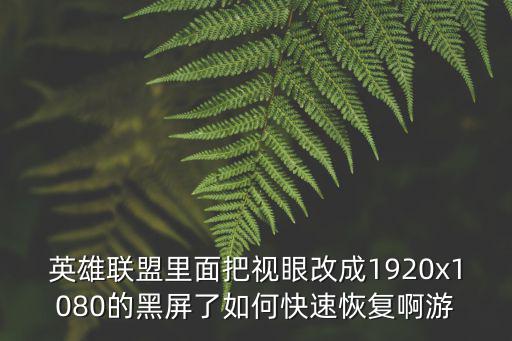 英雄联盟里面把视眼改成1920x1080的黑屏了如何快速恢复啊游