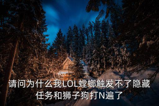 请问为什么我LOL螳螂触发不了隐藏任务和狮子狗打N遍了