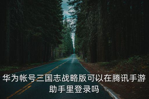 华为帐号三国志战略版可以在腾讯手游助手里登录吗