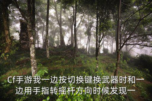 Cf手游我一边按切换键换武器时和一边用手指转摇杆方向时候发现一