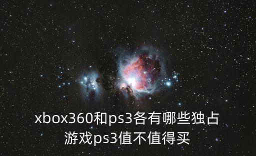 xbox360和ps3各有哪些独占游戏ps3值不值得买