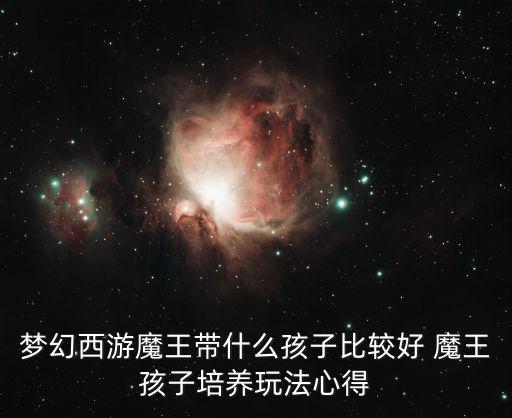 梦幻西游魔王带什么孩子比较好 魔王孩子培养玩法心得