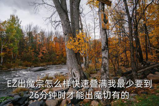 手游魔宗怎么叠得快啊，EZ出魔宗怎么样快速叠满我最少要到26分钟时才能出魔切有的