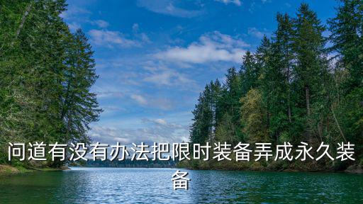 问道有没有办法把限时装备弄成永久装备