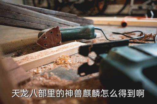 天龙八部里的神兽麒麟怎么得到啊