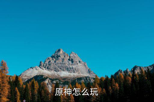 手游原神怎么玩的，原神怎么玩