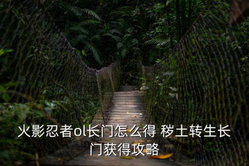 火影忍者ol长门怎么得 秽土转生长门获得攻略