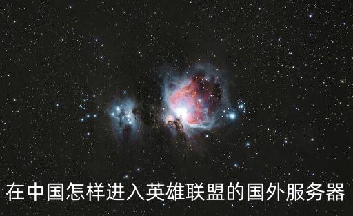 怎么登录手游版英雄联盟国际服，在中国怎样进入英雄联盟的国外服务器