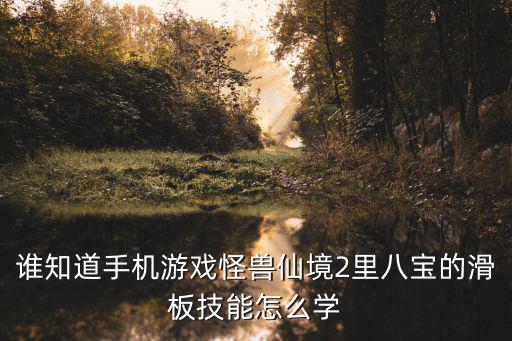 手游滑板怎么解锁技能，惊天动地滑板技能任务在哪接详细点