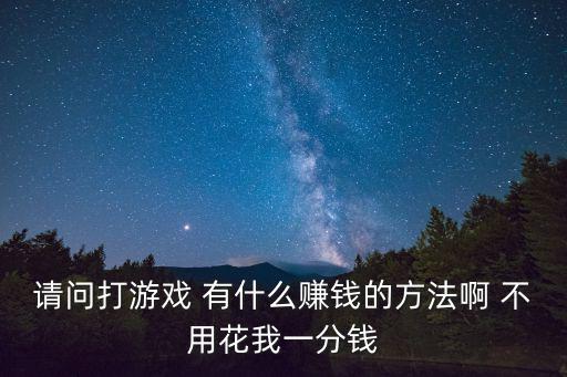 请问打游戏 有什么赚钱的方法啊 不用花我一分钱