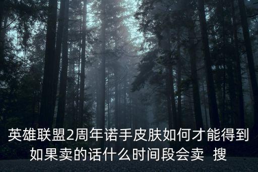 手游诺手的福牛守护者怎么获得，英雄联盟2周年诺手皮肤如何才能得到如果卖的话什么时间段会卖  搜