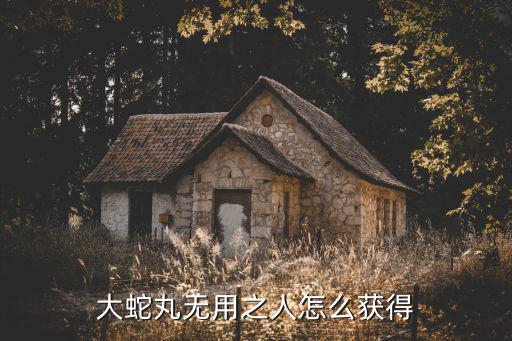 大蛇丸无用之人怎么获得