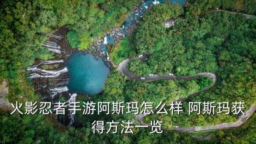 火影忍者手游阿斯玛怎么样 阿斯玛获得方法一览