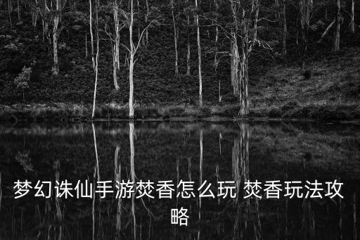 梦幻诛仙手游焚香怎么玩 焚香玩法攻略
