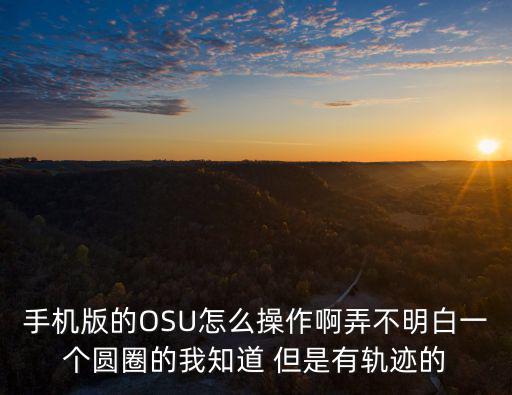 手机版的OSU怎么操作啊弄不明白一个圆圈的我知道 但是有轨迹的