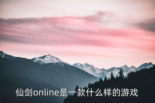 九州仙剑转是一款怎么样的手游，仙剑online是一款什么样的游戏