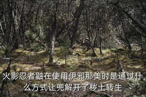 火影忍者鼬在使用伊邪那美时是通过什么方式让兜解开了秽土转生