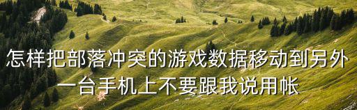 怎样把部落冲突的游戏数据移动到另外一台手机上不要跟我说用帐