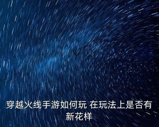 穿越火线手游如何玩 在玩法上是否有新花样