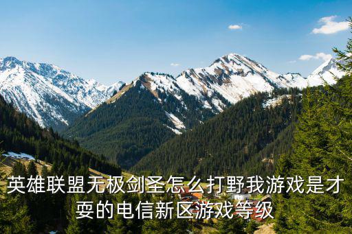 英雄联盟无极剑圣怎么打野我游戏是才耍的电信新区游戏等级