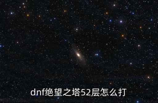 dnf绝望之塔52层怎么打