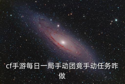 cf手游每日一局手动团竟手动任务咋做