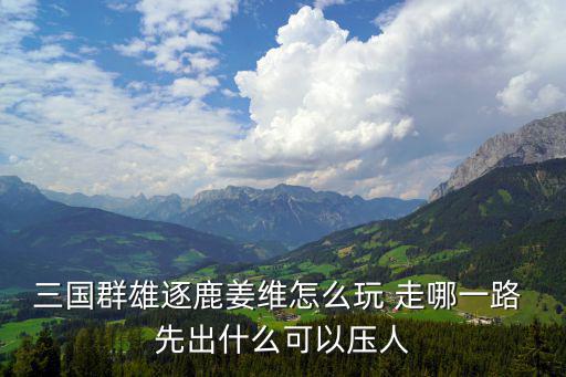 三国群雄逐鹿姜维怎么玩 走哪一路 先出什么可以压人